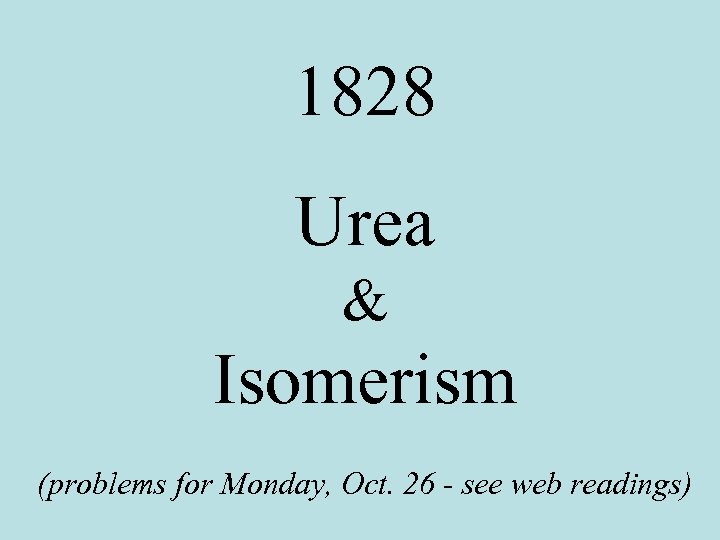 1828 Urea & Isomerism (problems for Monday, Oct. 26 - see web readings) 