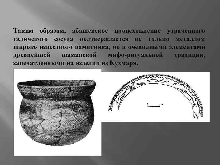 Таким образом, абашевское происхождение утраченного галичского сосуда подтверждается не только металлом широко известного памятника,