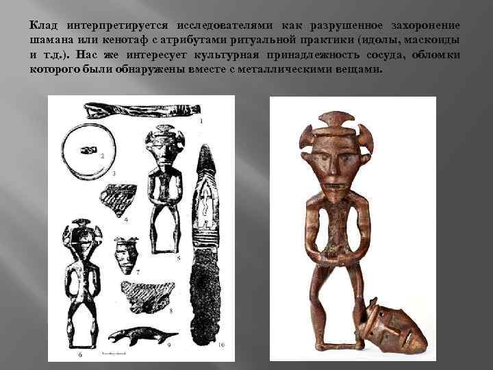 Клад интерпретируется исследователями как разрушенное захоронение шамана или кенотаф с атрибутами ритуальной практики (идолы,