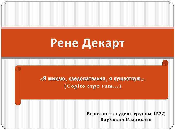 Рене Декарт « Я мыслю , следовательно , я существую » . (Cogito ergo