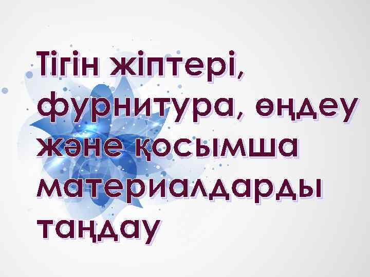 Тігін жіптері, фурнитура, өңдеу және қосымша материалдарды таңдау 