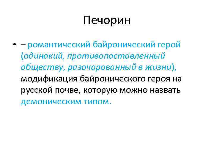 Печорин • – романтический байронический герой (одинокий, противопоставленный обществу, разочарованный в жизни), модификация байронического