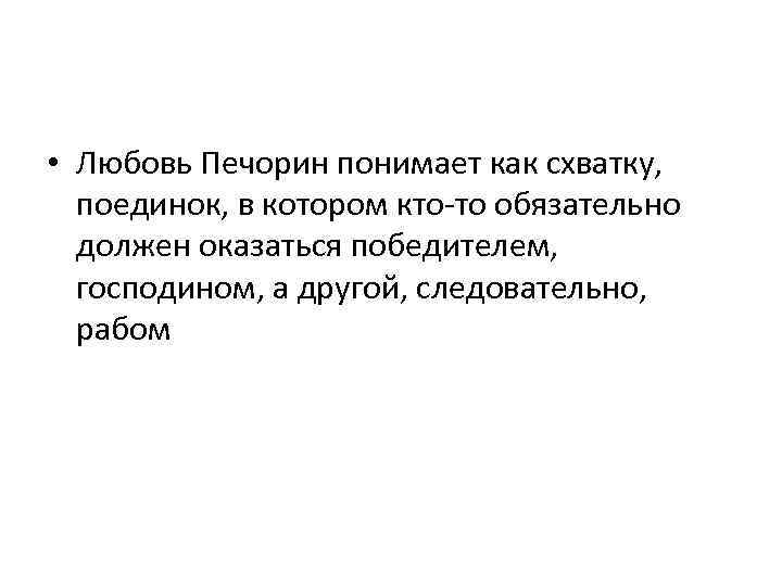  • Любовь Печорин понимает как схватку, поединок, в котором кто-то обязательно должен оказаться