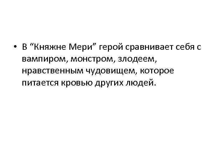  • В “Княжне Мери” герой сравнивает себя с вампиром, монстром, злодеем, нравственным чудовищем,