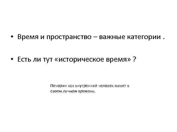  • Время и пространство – важные категории. • Есть ли тут «историческое время»