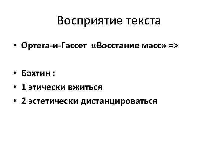 Восприятие текста • Ортега-и-Гассет «Восстание масс» => • Бахтин : • 1 этически вжиться