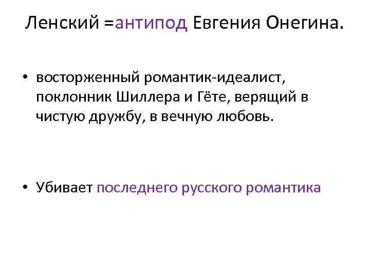 Ленский =антипод Евгения Онегина. • восторженный романтик-идеалист, поклонник Шиллера и Гёте, верящий в чистую