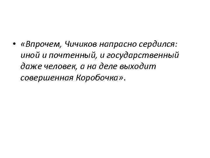  • «Впрочем, Чичиков напрасно сердился: иной и почтенный, и государственный даже человек, а