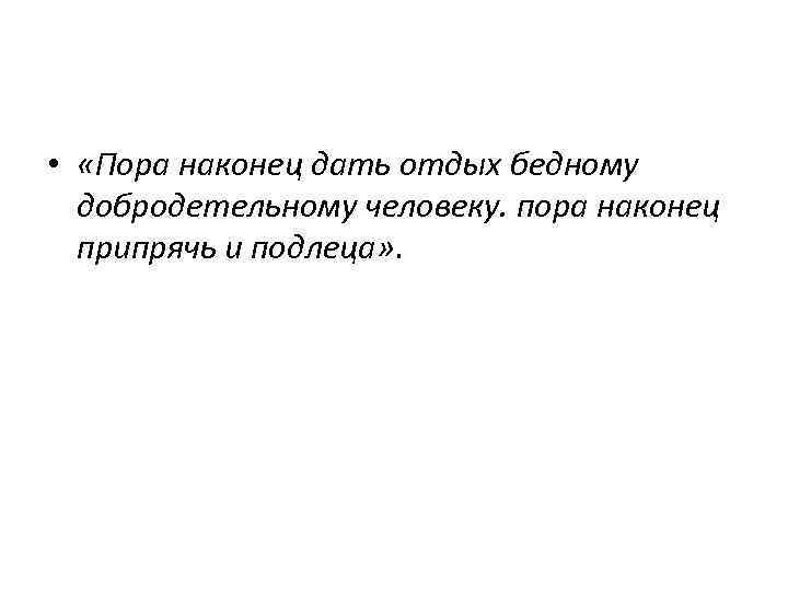  • «Пора наконец дать отдых бедному добродетельному человеку. пора наконец припрячь и подлеца»