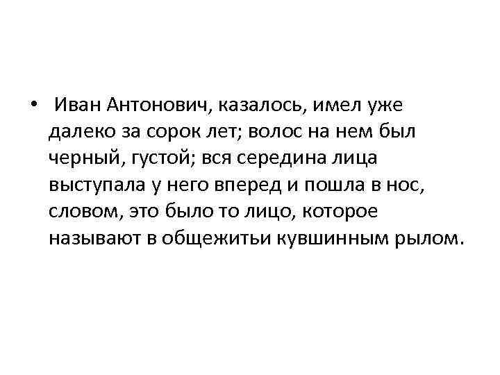  • Иван Антонович, казалось, имел уже далеко за сорок лет; волос на нем