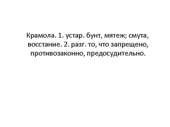  Крамола. 1. устар. бунт, мятеж; смута, восстание. 2. разг. то, что запрещено, противозаконно,