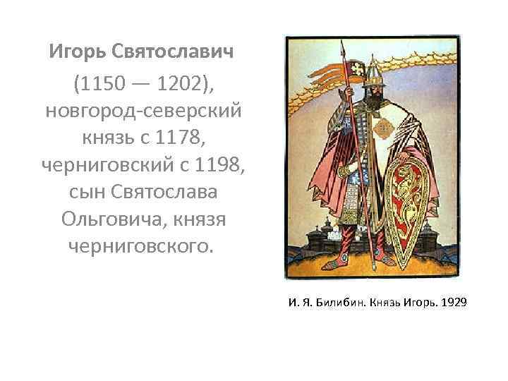 Игорь Святославич (1150 — 1202), новгород-северский князь с 1178, черниговский с 1198, сын Святослава