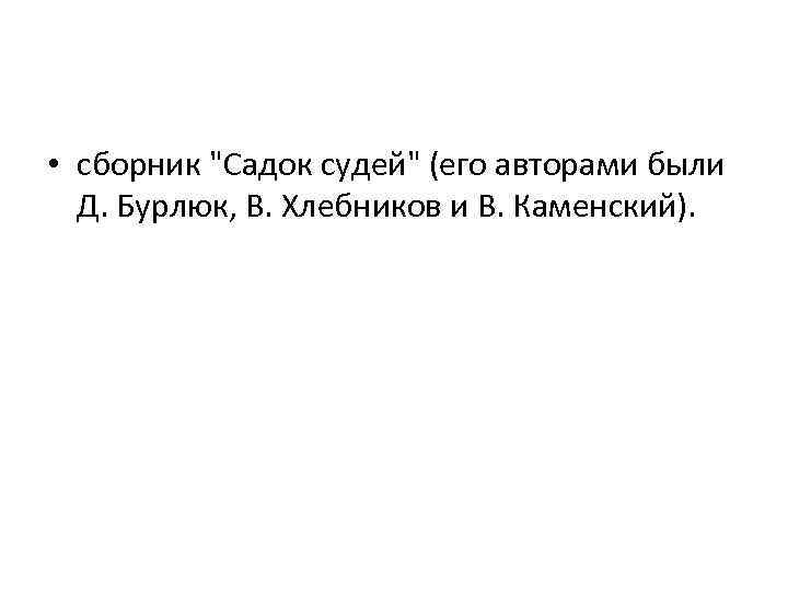  • сборник "Садок судей" (его авторами были Д. Бурлюк, В. Хлебников и В.