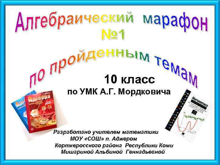 10 класс по УМК А. Г. Мордковича Разработано учителем математики МОУ «СОШ» п. Аджером