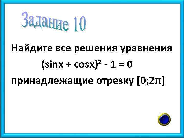 Найдите все решения уравнения (sinx + cosx)² - 1 = 0 принадлежащие отрезку [0;