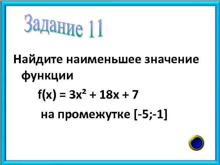 Найдите наименьшее значение функции f(x) = 3 x² + 18 x + 7 на