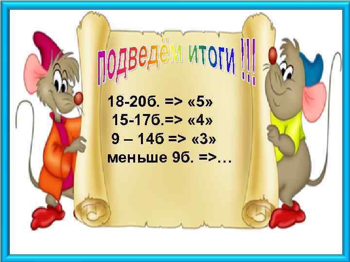 18 -20 б. => « 5» 15 -17 б. => « 4» 9 –
