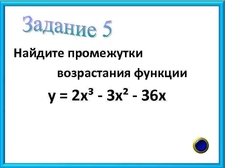 Найдите промежутки возрастания функции у = 2 х³ - 3 х² - 36 х