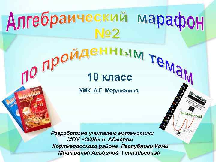 10 класс УМК А. Г. Мордковича Разработано учителем математики МОУ «СОШ» п. Аджером Корткеросского