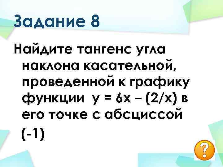 Задание 8 Найдите тангенс угла наклона касательной, проведенной к графику функции у = 6