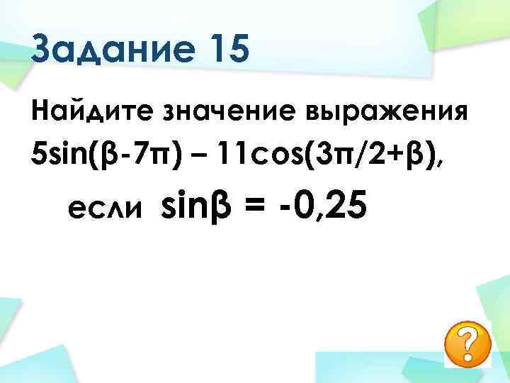 Задание 15 Найдите значение выражения 5 sin(β-7π) – 11 cos(3π/2+β), 11 cos(3 если sinβ