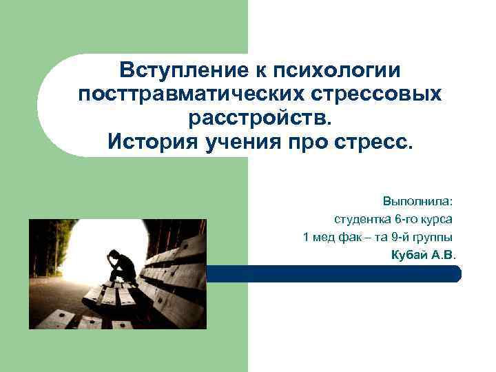 Вступление к психологии посттравматических стрессовых расстройств. История учения про стресс. Выполнила: студентка 6 -го