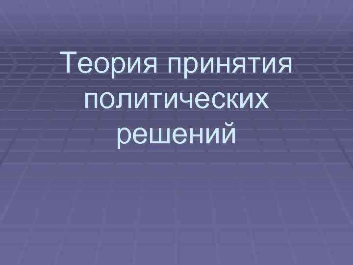 Принятие политических решений. Теории принятия политических решений. Модели теорий принятия политических решений. Теории принятия решений Политология. Основные теории принятия политических решений.