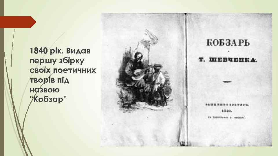 1840 рік. Видав першу збірку своїх поетичних творів під назвою “Кобзар” 