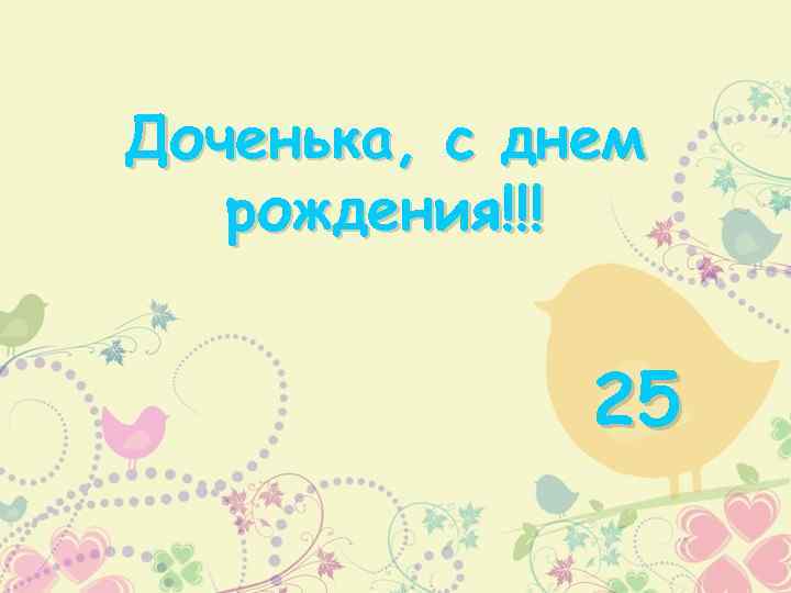 Дочка презентация. С днём рождения доченька 25. Презентация нашей дочке 25 лет. Презентация для дочери 25 лет.