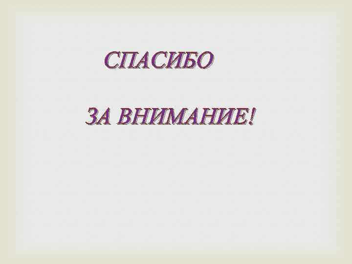 СПАСИБО ЗА ВНИМАНИЕ! 