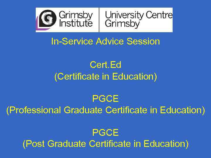 In-Service Advice Session Cert. Ed (Certificate in Education) PGCE (Professional Graduate Certificate in Education)