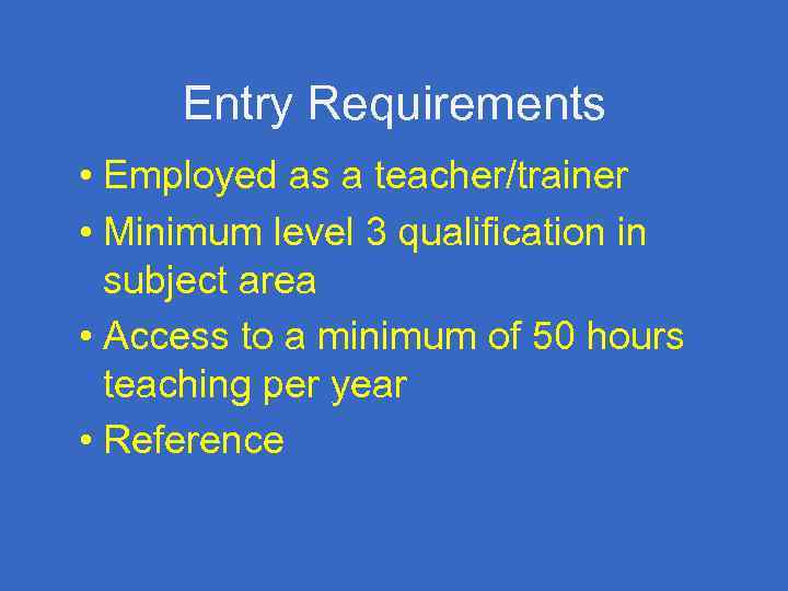 Entry Requirements • Employed as a teacher/trainer • Minimum level 3 qualification in subject