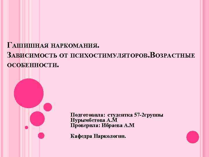 ГАШИШНАЯ НАРКОМАНИЯ. ЗАВИСИМОСТЬ ОТ ПСИХОСТИМУЛЯТОРОВ. ВОЗРАСТНЫЕ ОСОБЕННОСТИ. Подготовила: студентка 57 -2 группы Нурымбетова А.