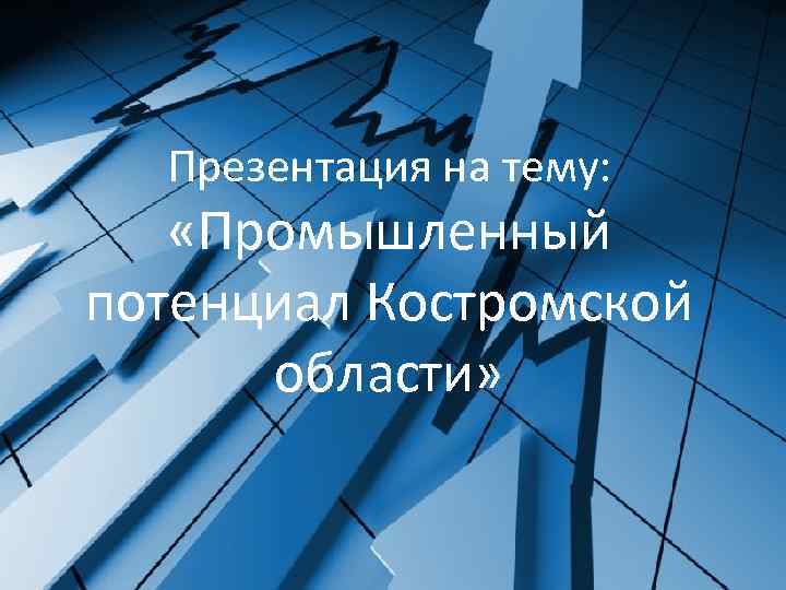 Презентация на тему: «Промышленный потенциал Костромской области» 