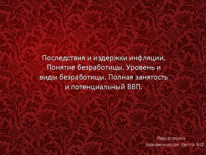 Последствия и издержки инфляции. Понятие безработицы. Уровень и виды безработицы. Полная занятость и потенциальный