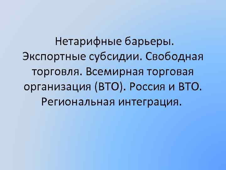  Нетарифные барьеры. Экспортные субсидии. Свободная торговля. Всемирная торговая организация (ВТО). Россия и ВТО.