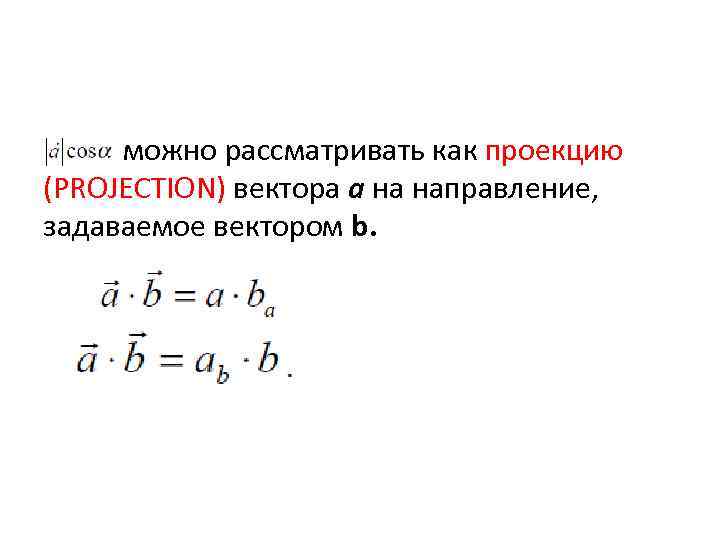 можно рассматривать как проекцию (PROJECTION) вектора a на направление, задаваемое вектором b. 