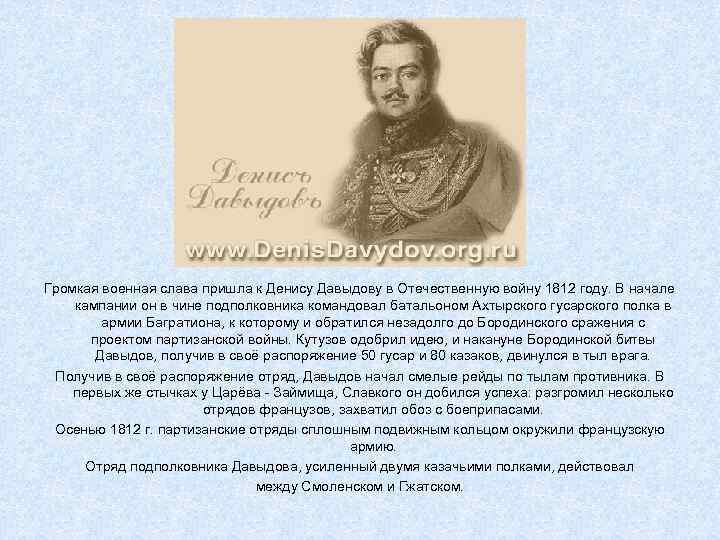 Громкая военная слава пришла к Денису Давыдову в Отечественную войну 1812 году. В начале