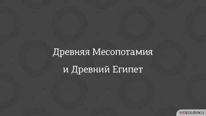 Древняя Месопотамия и Древний Египет 