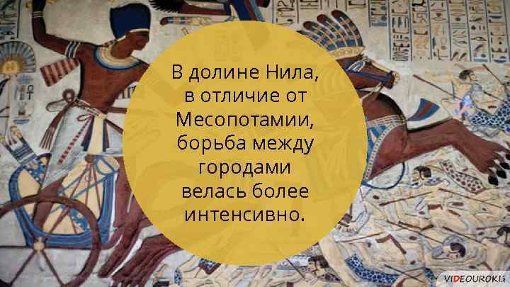 В долине Нила, в отличие от Месопотамии, борьба между городами велась более интенсивно. 