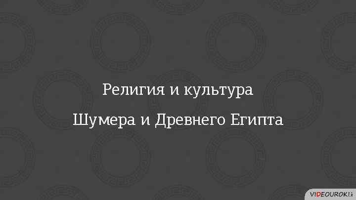 Религия и культура Шумера и Древнего Египта 