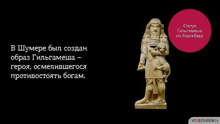 Статуя Гильгамеша из Хорсабада В Шумере был создан образ Гильгамеша – героя, осмелившегося противостоять