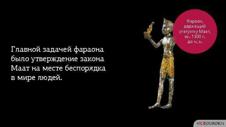 Фараон, держащий статуэтку Маат, ок. 1300 г. до н. э. Главной задачей фараона было