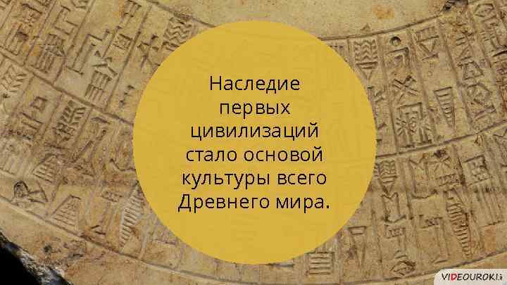 Наследие первых цивилизаций стало основой культуры всего Древнего мира. 