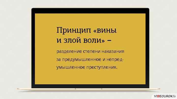 Принцип «вины и злой воли» – разделение степени наказания за предумышленное и непредумышленное преступления.