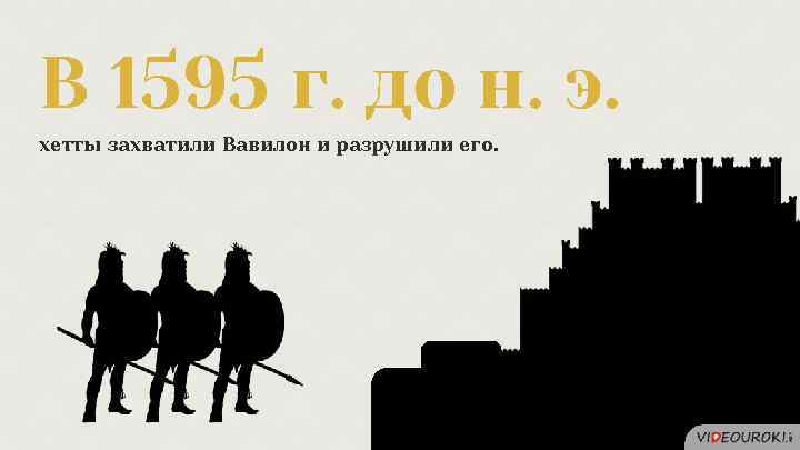 В 1595 г. до н. э. хетты захватили Вавилон и разрушили его. 