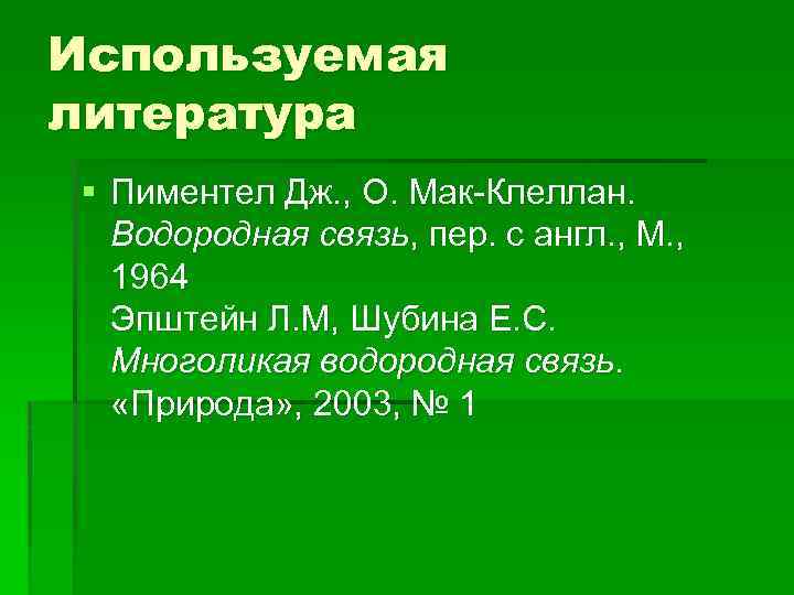 Используемая литература § Пиментел Дж. , О. Мак-Клеллан. Водородная связь, пер. с англ. ,