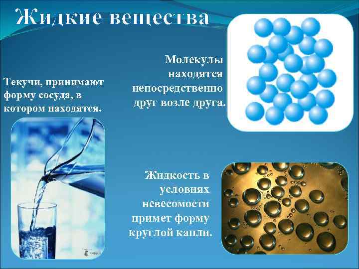 Жидкие вещества Текучи, принимают форму сосуда, в котором находятся. Молекулы находятся непосредственно друг возле