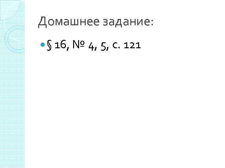 Домашнее задание: § 16, № 4, 5, с. 121 