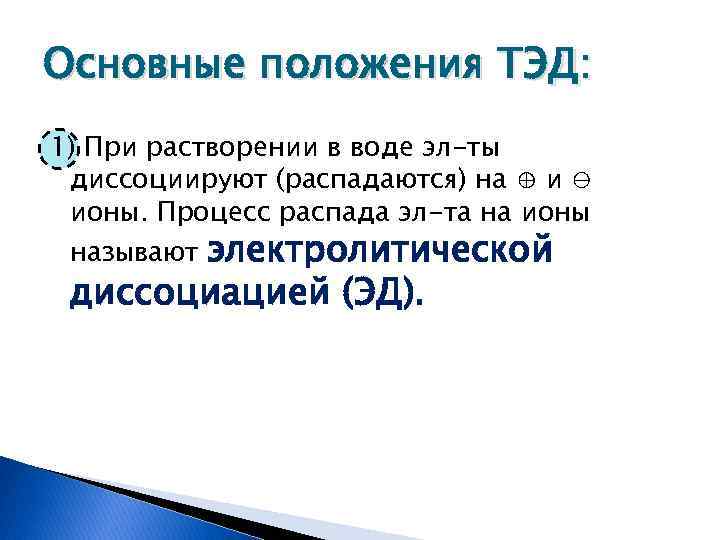 Основные положения ТЭД: 1) При растворении в воде эл-ты диссоциируют (распадаются) на ⊕ и